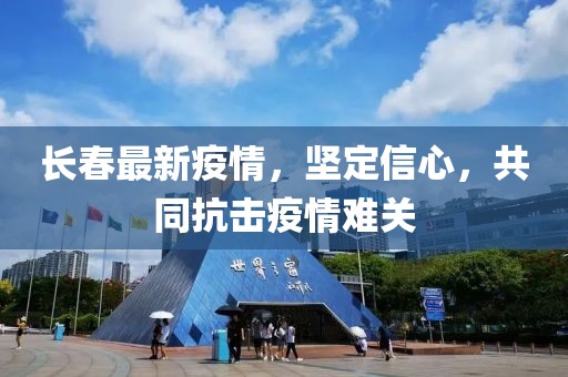 长春最新疫情，坚定信心，共同抗击疫情难关