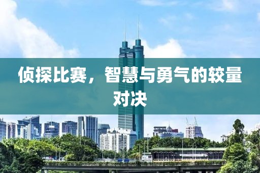 侦探比赛，智慧与勇气的较量对决