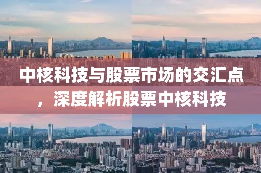 中核科技与股票市场的交汇点，深度解析股票中核科技