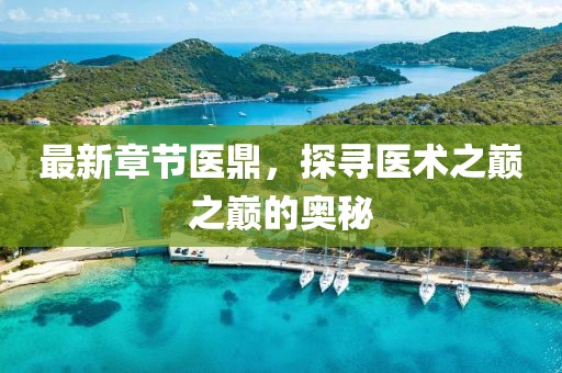最新章节医鼎，探寻医术之巅之巅的奥秘