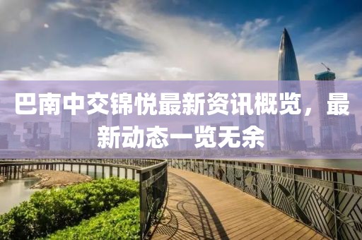 巴南中交锦悦最新资讯概览，最新动态一览无余