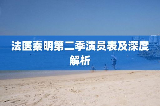法医秦明第二季演员表及深度解析