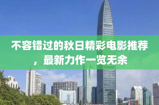 不容错过的秋日精彩电影推荐，最新力作一览无余