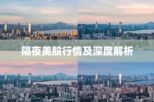 隔夜美股行情及深度解析