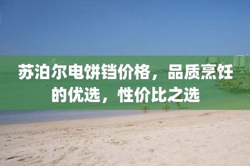 苏泊尔电饼铛价格，品质烹饪的优选，性价比之选