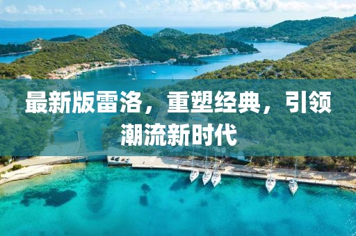 最新版雷洛，重塑经典，引领潮流新时代