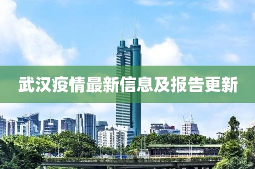 武汉疫情最新信息及报告更新