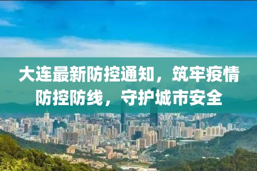 大连最新防控通知，筑牢疫情防控防线，守护城市安全