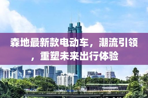 森地最新款电动车，潮流引领，重塑未来出行体验