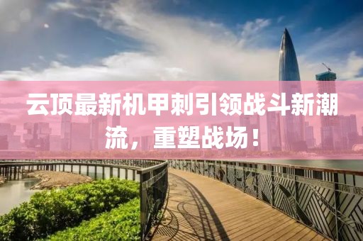 云顶最新机甲刺引领战斗新潮流，重塑战场！