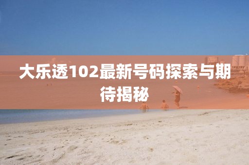 大乐透102最新号码探索与期待揭秘
