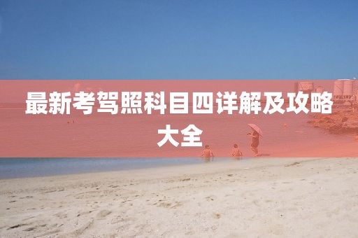 最新考驾照科目四详解及攻略大全