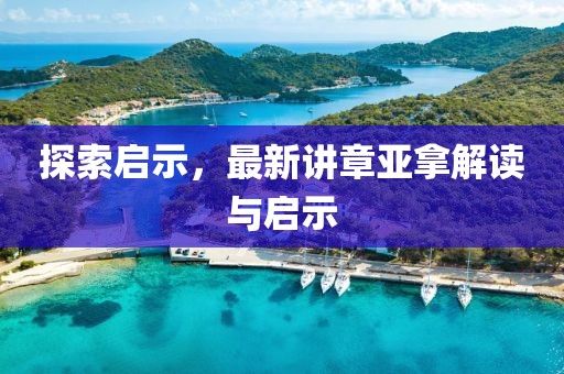 探索启示，最新讲章亚拿解读与启示