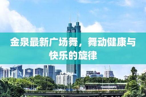 金泉最新广场舞，舞动健康与快乐的旋律