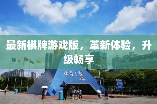 最新棋牌游戏版，革新体验，升级畅享