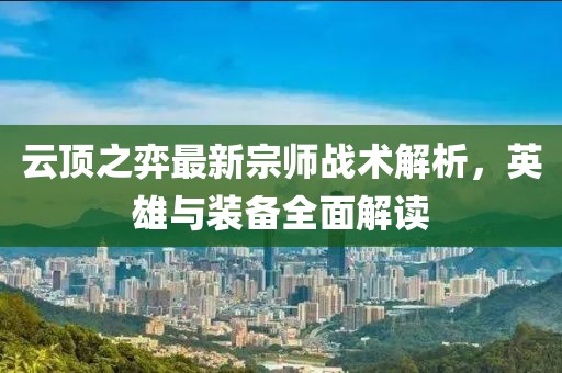 云顶之弈最新宗师战术解析，英雄与装备全面解读