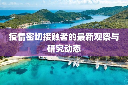 疫情密切接触者的最新观察与研究动态