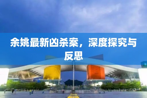 余姚最新凶杀案，深度探究与反思