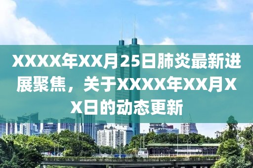 XXXX年XX月25日肺炎最新进展聚焦，关于XXXX年XX月XX日的动态更新