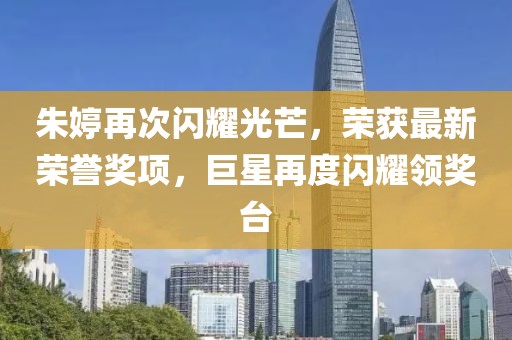 朱婷再次闪耀光芒，荣获最新荣誉奖项，巨星再度闪耀领奖台