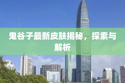 鬼谷子最新皮肤揭秘，探索与解析