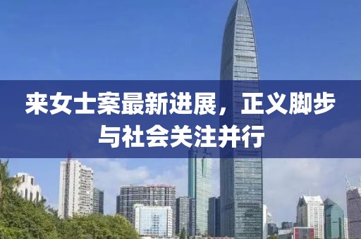 来女士案最新进展，正义脚步与社会关注并行