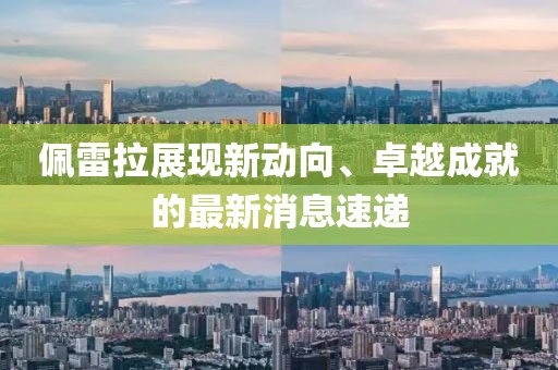 佩雷拉展现新动向、卓越成就的最新消息速递
