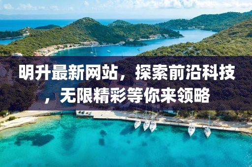明升最新网站，探索前沿科技，无限精彩等你来领略