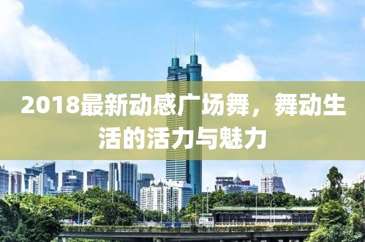 2018最新动感广场舞，舞动生活的活力与魅力