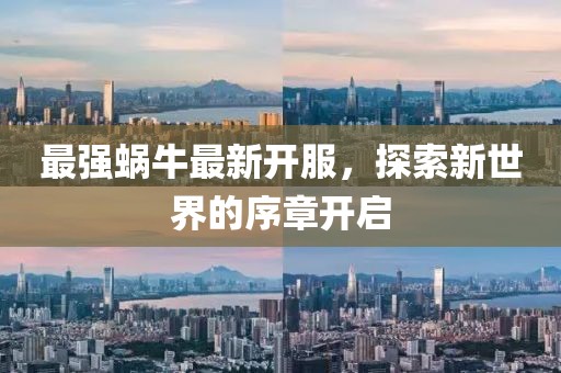 最强蜗牛最新开服，探索新世界的序章开启