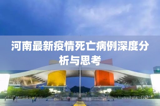 河南最新疫情死亡病例深度分析与思考