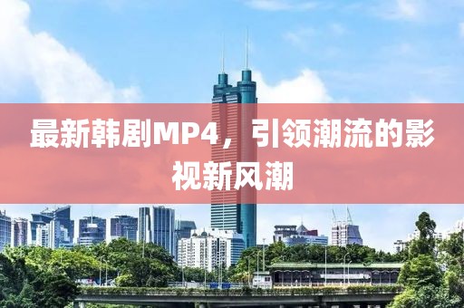最新韩剧MP4，引领潮流的影视新风潮
