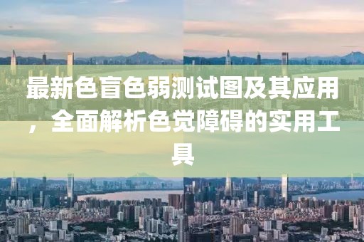 最新色盲色弱测试图及其应用，全面解析色觉障碍的实用工具