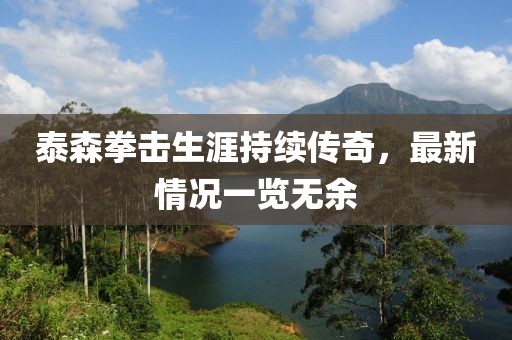 泰森拳击生涯持续传奇，最新情况一览无余