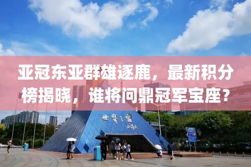 亚冠东亚群雄逐鹿，最新积分榜揭晓，谁将问鼎冠军宝座？