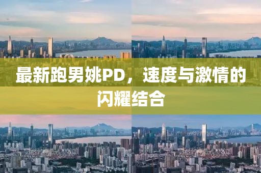 最新跑男姚PD，速度与激情的闪耀结合
