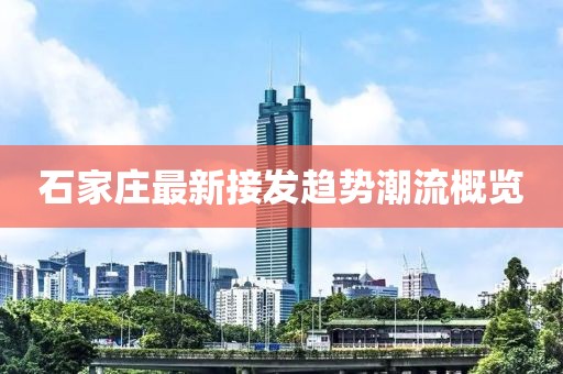 石家庄最新接发趋势潮流概览