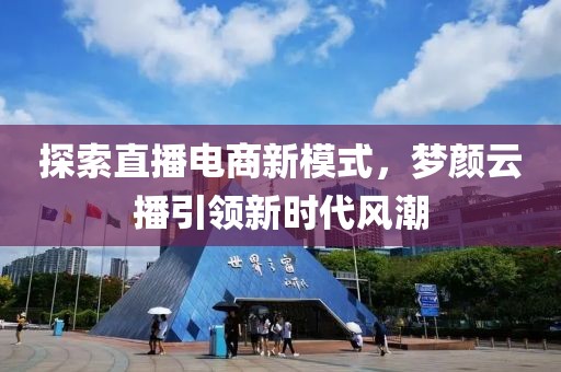 探索直播电商新模式，梦颜云播引领新时代风潮