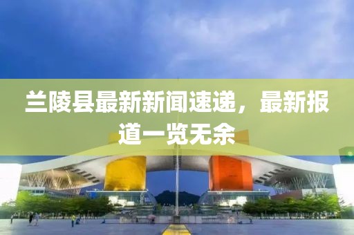 兰陵县最新新闻速递，最新报道一览无余