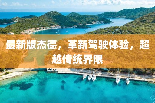 最新版杰德，革新驾驶体验，超越传统界限