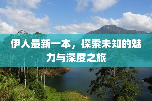 伊人最新一本，探索未知的魅力与深度之旅