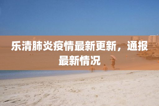 乐清肺炎疫情最新更新，通报最新情况