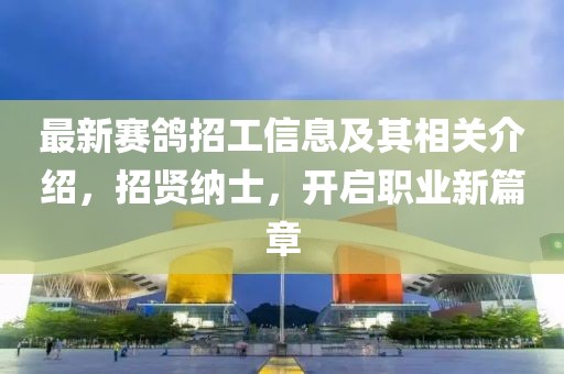 最新赛鸽招工信息及其相关介绍，招贤纳士，开启职业新篇章
