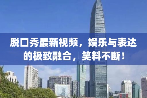 脱口秀最新视频，娱乐与表达的极致融合，笑料不断！