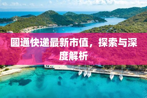 圆通快递最新市值，探索与深度解析
