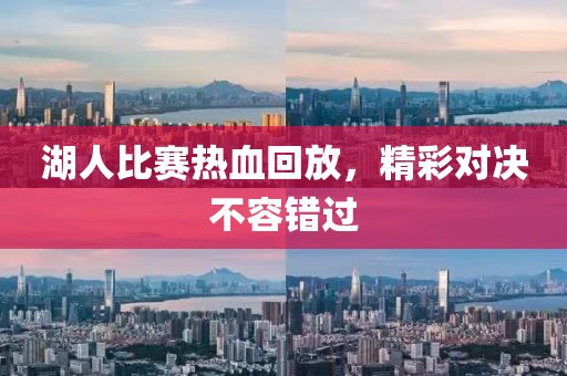 湖人比赛热血回放，精彩对决不容错过