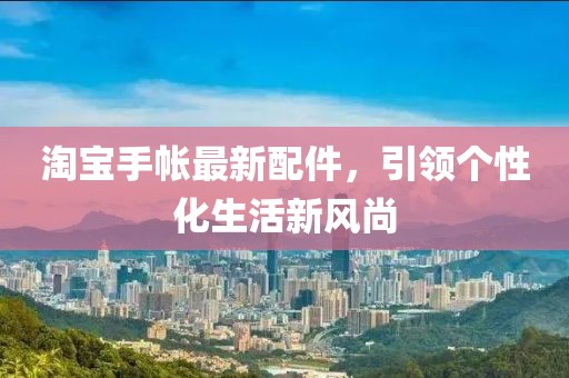 淘宝手帐最新配件，引领个性化生活新风尚