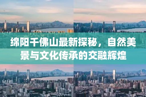 绵阳千佛山最新探秘，自然美景与文化传承的交融辉煌
