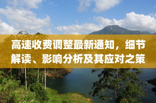 高速收费调整最新通知，细节解读、影响分析及其应对之策