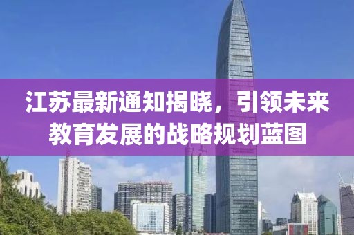 江苏最新通知揭晓，引领未来教育发展的战略规划蓝图
